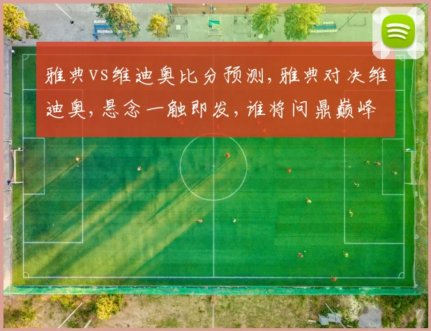 雅典vs维迪奥比分预测,雅典对决维迪奥,悬念一触即发,谁将问鼎巅峰