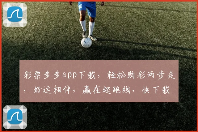 彩票多多app下载，轻松购彩两步走，好运相伴，赢在起跑线，快下载体验